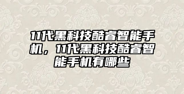 11代黑科技酷睿智能手機(jī)，11代黑科技酷睿智能手機(jī)有哪些