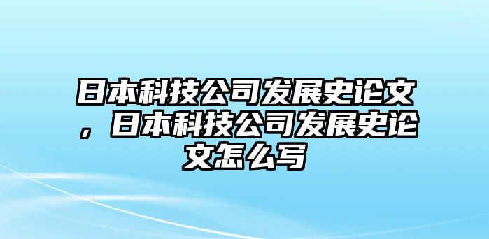 日本科技公司發(fā)展史論文，日本科技公司發(fā)展史論文怎么寫