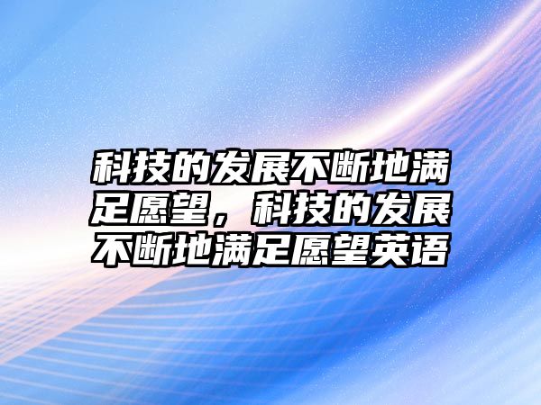 科技的發(fā)展不斷地滿足愿望，科技的發(fā)展不斷地滿足愿望英語