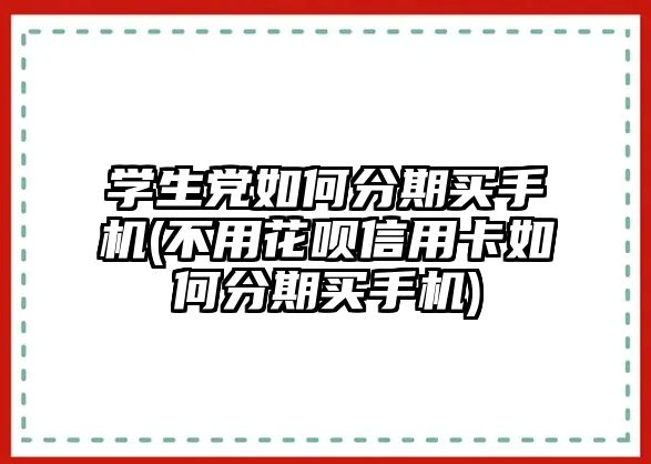 學(xué)生黨如何分期買(mǎi)手機(jī)(不用花唄信用卡如何分期買(mǎi)手機(jī))