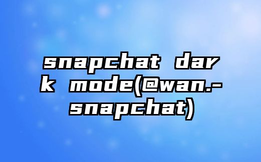 snapchat dark mode(@wan.-snapchat)