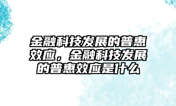 金融科技發(fā)展的普惠效應(yīng)，金融科技發(fā)展的普惠效應(yīng)是什么