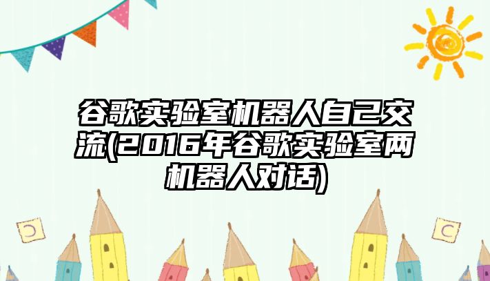 谷歌實(shí)驗(yàn)室機(jī)器人自己交流(2016年谷歌實(shí)驗(yàn)室兩機(jī)器人對(duì)話)