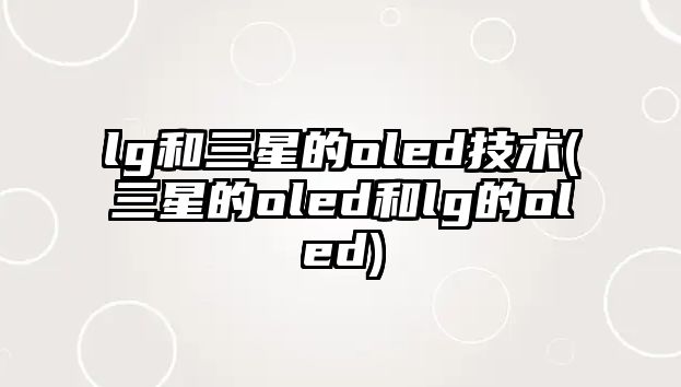 lg和三星的oled技術(shù)(三星的oled和lg的oled)