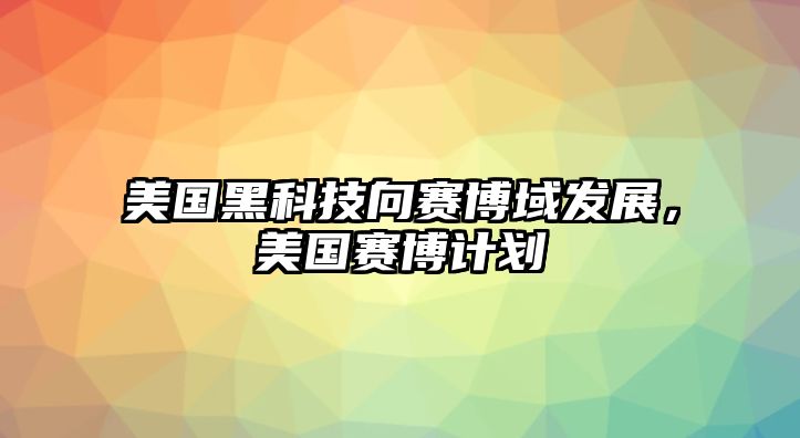 美國黑科技向賽博域發(fā)展，美國賽博計(jì)劃