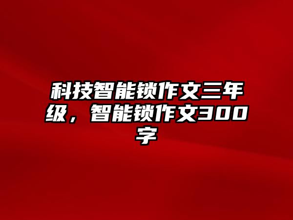 科技智能鎖作文三年級(jí)，智能鎖作文300字