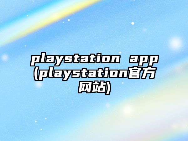 playstation app(playstation官方網(wǎng)站)