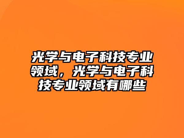 光學與電子科技專業(yè)領域，光學與電子科技專業(yè)領域有哪些