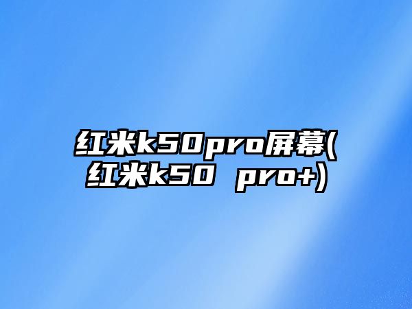 紅米k50pro屏幕(紅米k50 pro+)