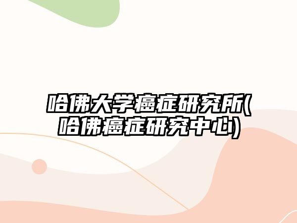 哈佛大學(xué)癌癥研究所(哈佛癌癥研究中心)