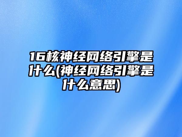 16核神經(jīng)網(wǎng)絡(luò)引擎是什么(神經(jīng)網(wǎng)絡(luò)引擎是什么意思)