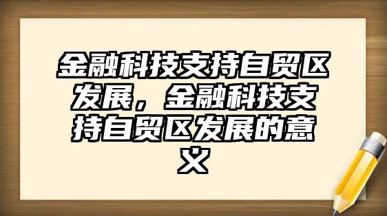 金融科技支持自貿(mào)區(qū)發(fā)展，金融科技支持自貿(mào)區(qū)發(fā)展的意義