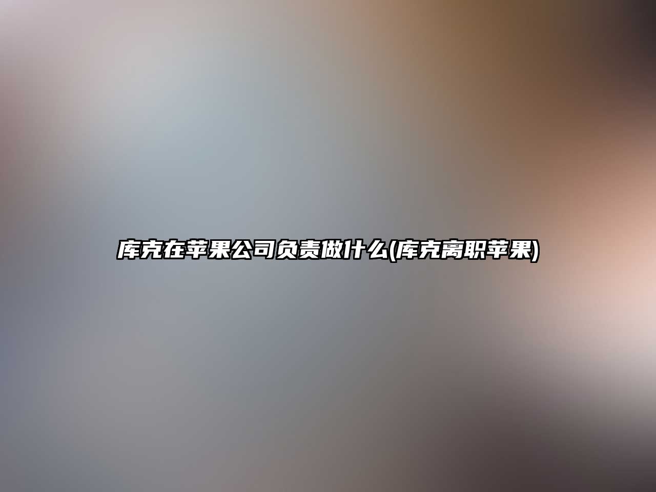 庫克在蘋果公司負(fù)責(zé)做什么(庫克離職蘋果)