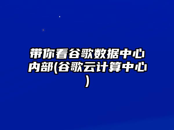 帶你看谷歌數據中心內部(谷歌云計算中心)