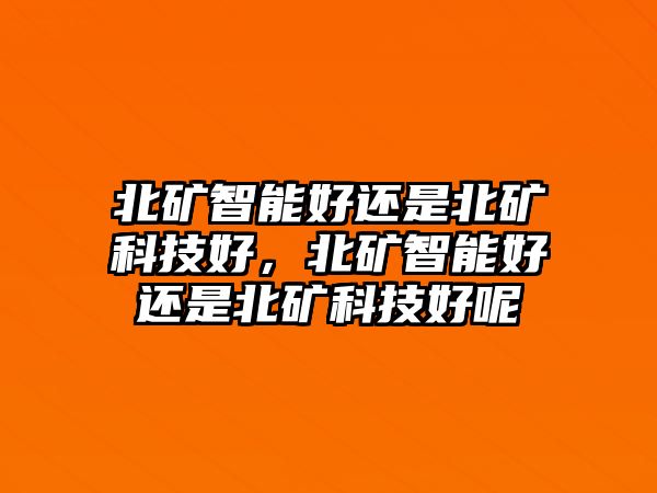 北礦智能好還是北礦科技好，北礦智能好還是北礦科技好呢