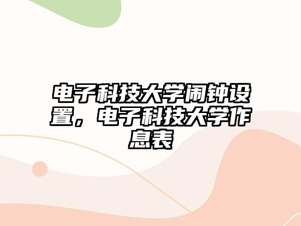 電子科技大學(xué)鬧鐘設(shè)置，電子科技大學(xué)作息表