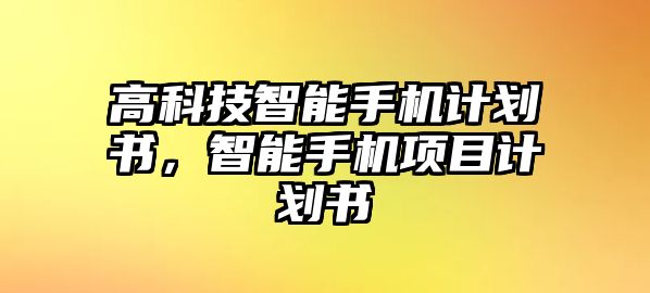 高科技智能手機計劃書，智能手機項目計劃書