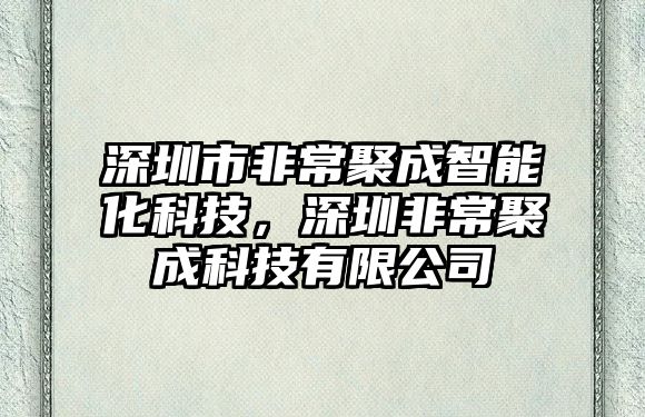 深圳市非常聚成智能化科技，深圳非常聚成科技有限公司