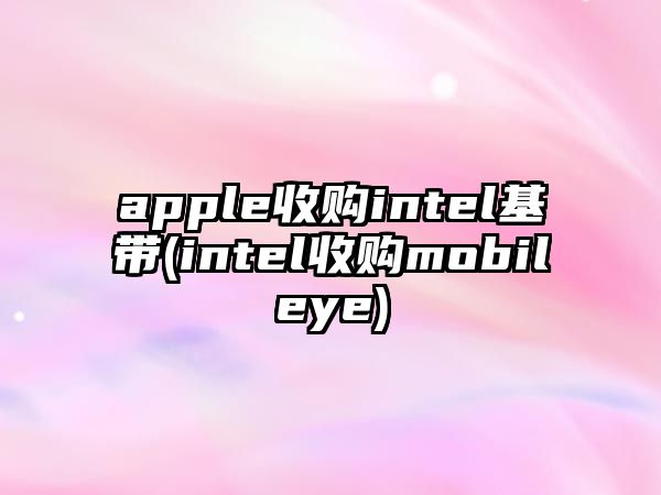 apple收購(gòu)intel基帶(intel收購(gòu)mobileye)