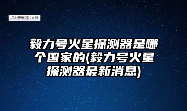 毅力號火星探測器是哪個國家的(毅力號火星探測器最新消息)