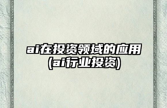 ai在投資領(lǐng)域的應(yīng)用(ai行業(yè)投資)