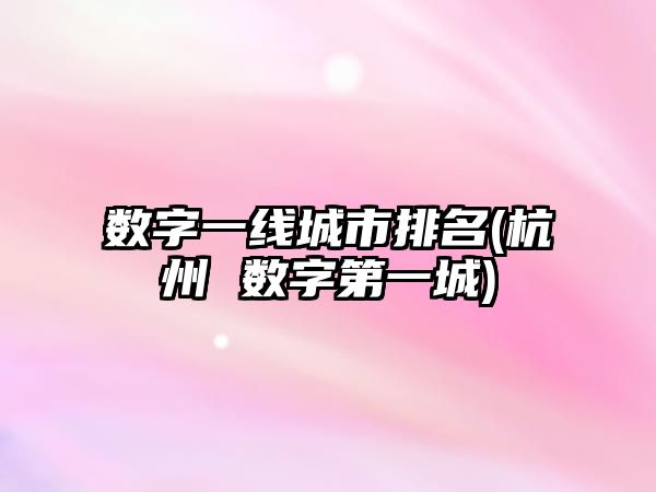 數(shù)字一線城市排名(杭州 數(shù)字第一城)