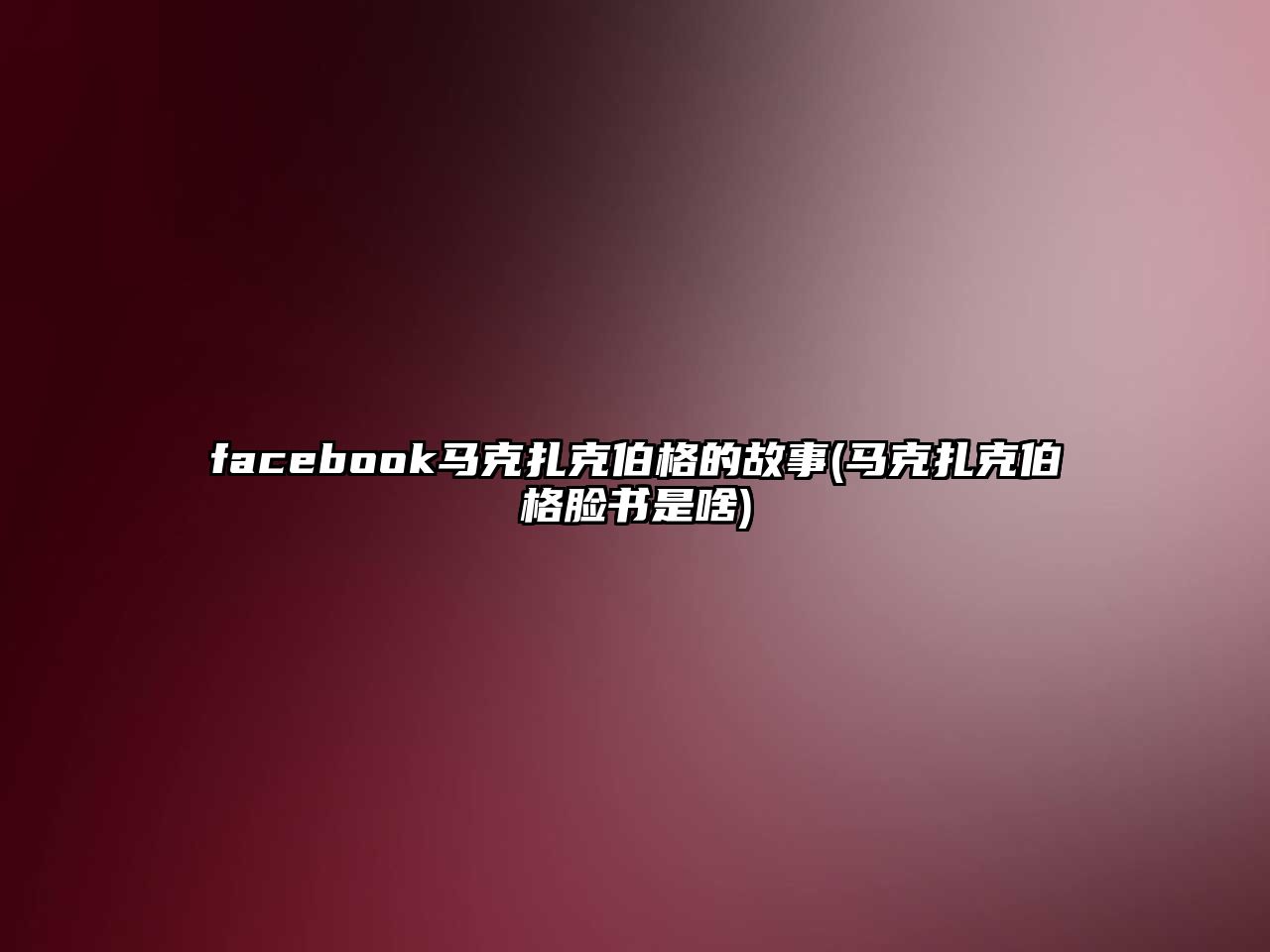 facebook馬克扎克伯格的故事(馬克扎克伯格臉書是啥)