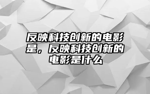 反映科技創(chuàng)新的電影是，反映科技創(chuàng)新的電影是什么