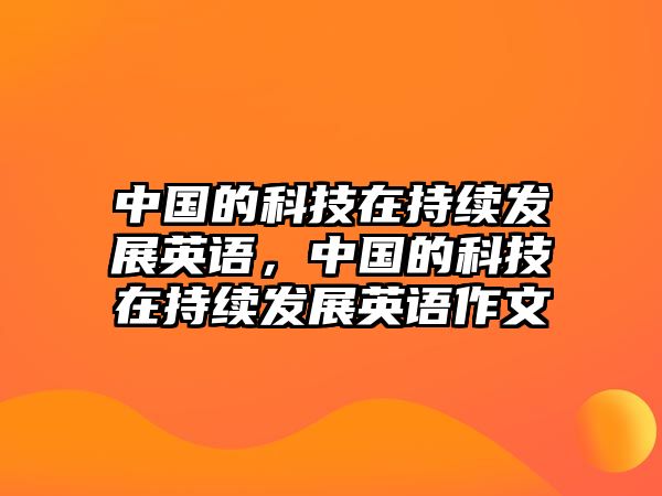 中國的科技在持續(xù)發(fā)展英語，中國的科技在持續(xù)發(fā)展英語作文