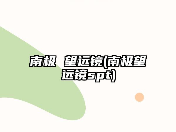 南極 望遠(yuǎn)鏡(南極望遠(yuǎn)鏡spt)