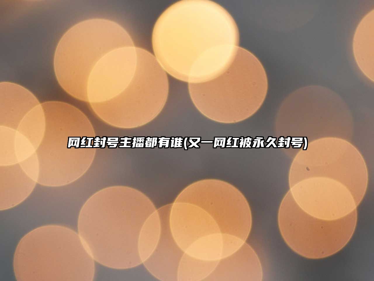 網(wǎng)紅封號(hào)主播都有誰(shuí)(又一網(wǎng)紅被永久封號(hào))