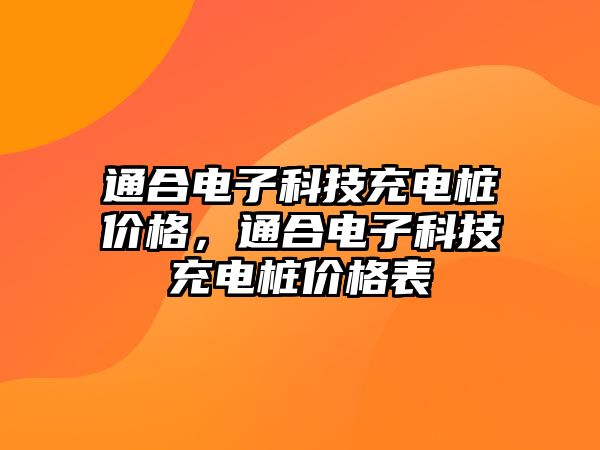 通合電子科技充電樁價(jià)格，通合電子科技充電樁價(jià)格表