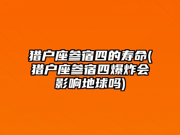 獵戶(hù)座參宿四的壽命(獵戶(hù)座參宿四爆炸會(huì)影響地球嗎)