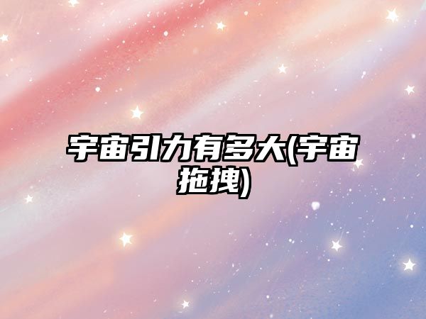 宇宙引力有多大(宇宙拖拽)