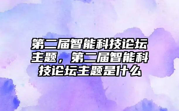 第二屆智能科技論壇主題，第二屆智能科技論壇主題是什么