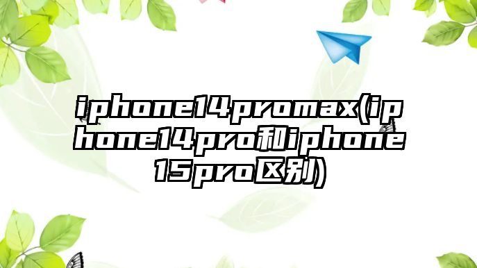 iphone14promax(iphone14pro和iphone15pro區(qū)別)