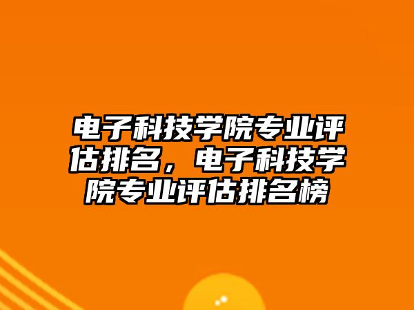 電子科技學(xué)院專業(yè)評估排名，電子科技學(xué)院專業(yè)評估排名榜