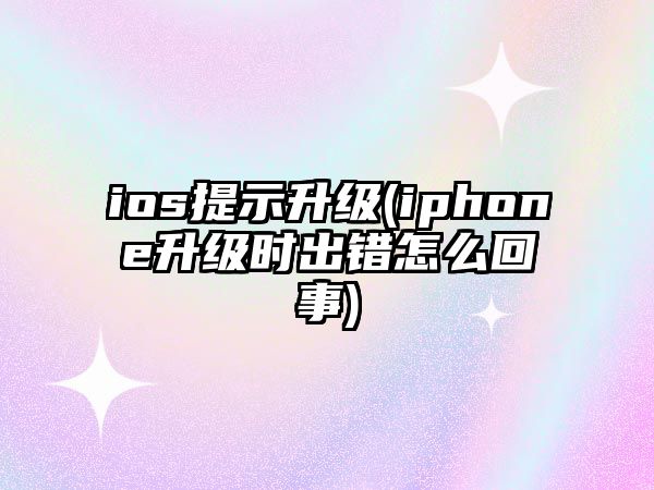 ios提示升級(iphone升級時出錯怎么回事)