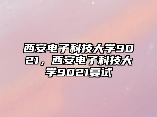 西安電子科技大學(xué)9021，西安電子科技大學(xué)9021復(fù)試