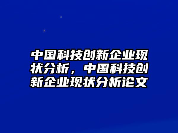 中國科技創(chuàng)新企業(yè)現(xiàn)狀分析，中國科技創(chuàng)新企業(yè)現(xiàn)狀分析論文