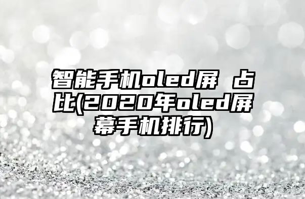 智能手機(jī)oled屏 占比(2020年oled屏幕手機(jī)排行)