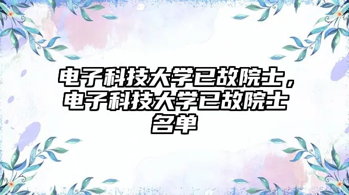 電子科技大學(xué)已故院士，電子科技大學(xué)已故院士名單