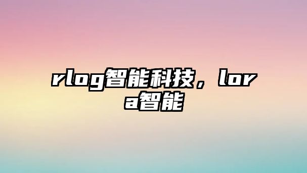 rlog智能科技，lora智能