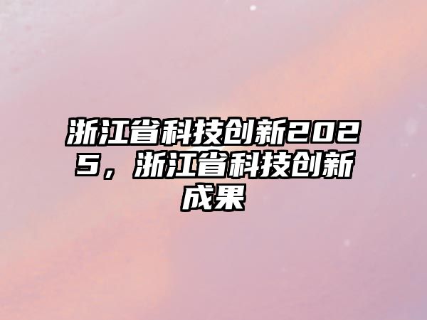 浙江省科技創(chuàng)新2025，浙江省科技創(chuàng)新成果