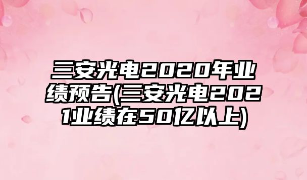 三安光電2020年業(yè)績預告(三安光電2021業(yè)績在50億以上)