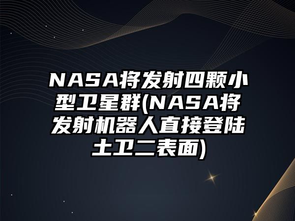 NASA將發(fā)射四顆小型衛(wèi)星群(NASA將發(fā)射機(jī)器人直接登陸土衛(wèi)二表面)