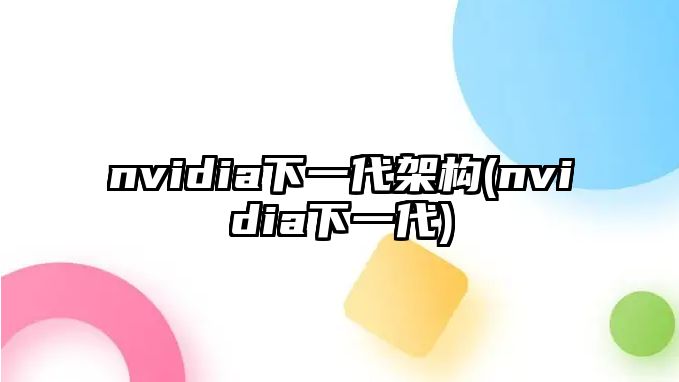 nvidia下一代架構(nvidia下一代)