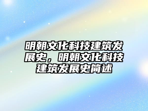 明朝文化科技建筑發(fā)展史，明朝文化科技建筑發(fā)展史簡(jiǎn)述