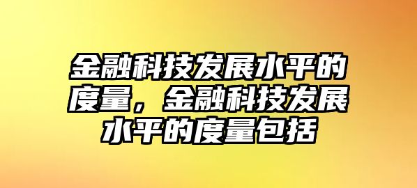 金融科技發(fā)展水平的度量，金融科技發(fā)展水平的度量包括