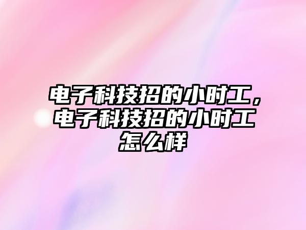 電子科技招的小時工，電子科技招的小時工怎么樣